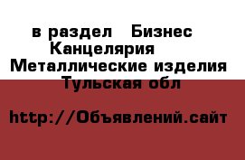  в раздел : Бизнес » Канцелярия »  » Металлические изделия . Тульская обл.